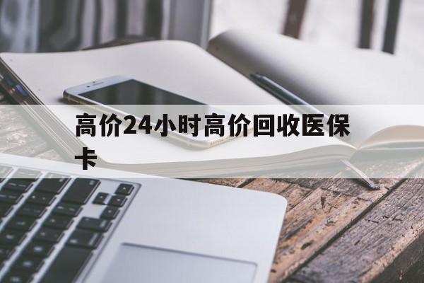 苍南高价24小时高价回收医保卡的最新政策(2025年苍南温州高价回收医保卡分享)