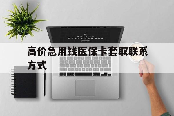 高价急用钱医保卡套取联系方式的简单介绍
