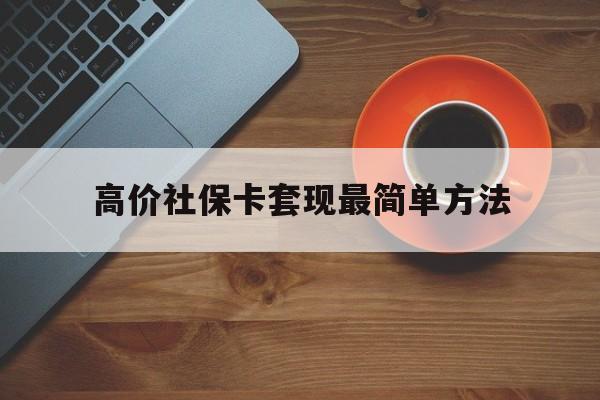 苍南高价社保卡套现最简单方法的最新政策(2025年苍南社保卡套取现金操作分享)